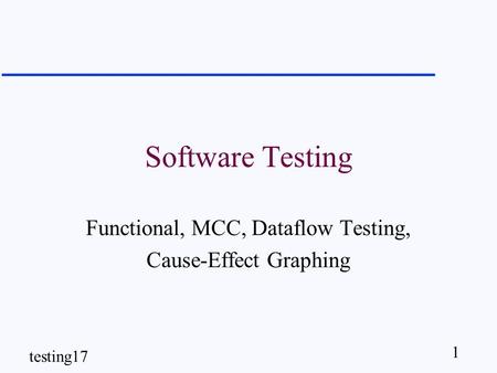 1 testing17 Software Testing Functional, MCC, Dataflow Testing, Cause-Effect Graphing.