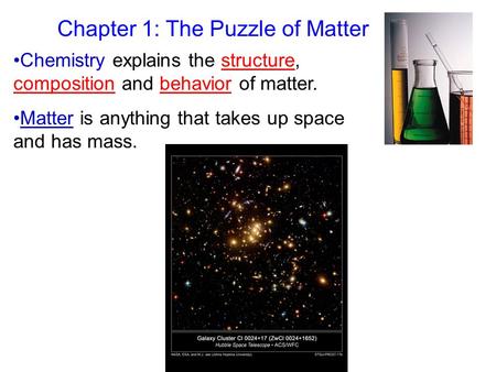 Chapter 1: The Puzzle of Matter Chemistry explains the structure, composition and behavior of matter. Matter is anything that takes up space and has mass.