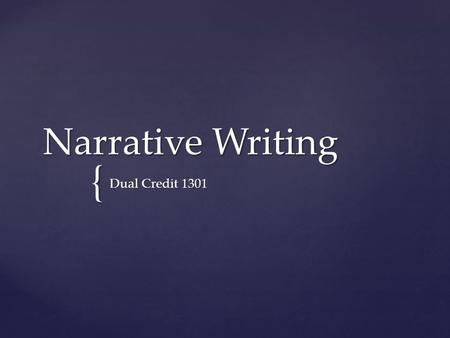 { Narrative Writing Dual Credit 1301.  Tells a story be presenting events in an orderly, logical sequence.  Histories, biographies, autobiographies.