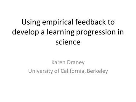 Using empirical feedback to develop a learning progression in science Karen Draney University of California, Berkeley.