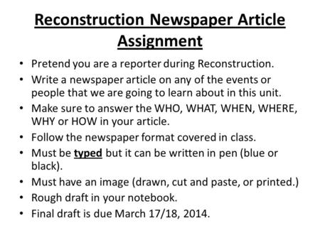 Reconstruction Newspaper Article Assignment Pretend you are a reporter during Reconstruction. Write a newspaper article on any of the events or people.