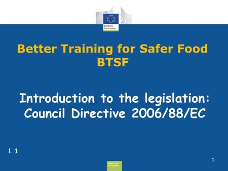 Health and Consumers Health and Consumers Better Training for Safer Food BTSF 1 L 1 Introduction to the legislation: Council Directive 2006/88/EC.
