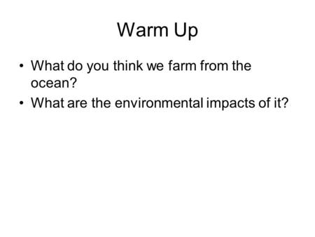 Warm Up What do you think we farm from the ocean? What are the environmental impacts of it?
