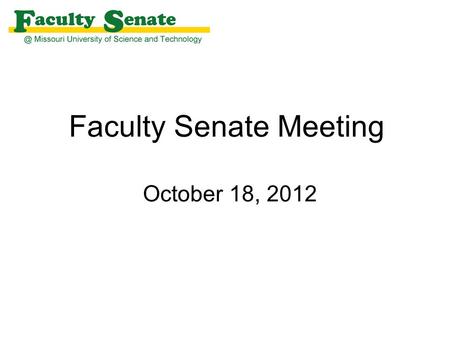 Faculty Senate Meeting October 18, 2012. Agenda I. Call to Order and Roll Call - Martin Bohner, Secretary II. Approval of September 20, 2012 meeting minutes.