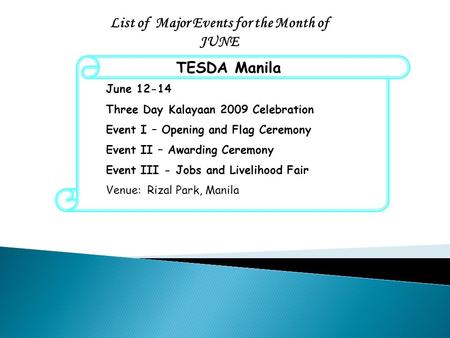 List of Major Events for the Month of JUNE TESDA Manila June 12-14 Three Day Kalayaan 2009 Celebration Event I – Opening and Flag Ceremony Event II – Awarding.