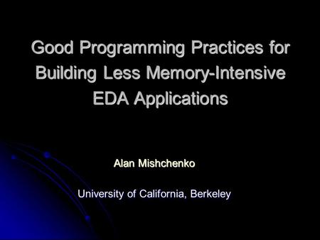 Good Programming Practices for Building Less Memory-Intensive EDA Applications Alan Mishchenko University of California, Berkeley.