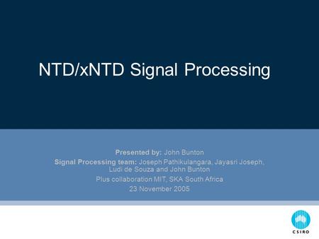 NTD/xNTD Signal Processing Presented by: John Bunton Signal Processing team: Joseph Pathikulangara, Jayasri Joseph, Ludi de Souza and John Bunton Plus.