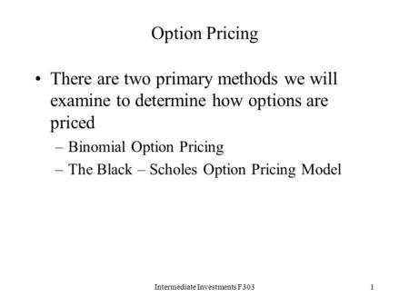 Intermediate Investments F3031 Option Pricing There are two primary methods we will examine to determine how options are priced –Binomial Option Pricing.