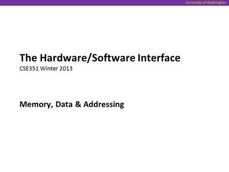 University of Washington Memory, Data & Addressing The Hardware/Software Interface CSE351 Winter 2013.
