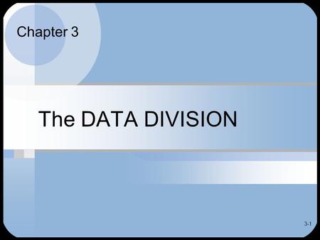 3-1 The DATA DIVISION Chapter 3. 3-2 Chapter Objectives To familiarize you with Systems design considerations Ways in which data is organized Rules for.