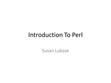 Introduction To Perl Susan Lukose. Introduction to Perl Practical Extraction and Report Language Easy to learn and use.