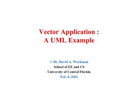 Vector Application : A UML Example © Dr. David A. Workman School of EE and CS University of Central Florida Feb. 8, 2001.
