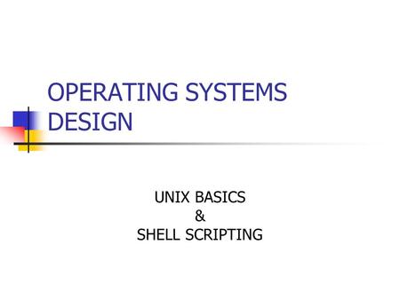 OPERATING SYSTEMS DESIGN UNIX BASICS & SHELL SCRIPTING.