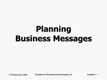 © Prentice Hall, 2008 Excellence in Business Communication, 8eChapter 4 - 1 Planning Business Messages.