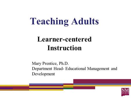 Teaching Adults Learner-centered Instruction Mary Prentice, Ph.D. Department Head- Educational Management and Development.