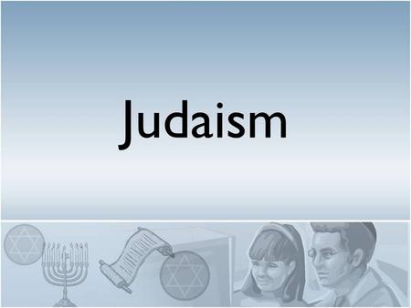Judaism. What do you already know? Talk to the person next to you to discuss what you know about Judaism. We will then feedback to the rest of the group.