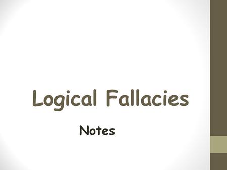 Logical Fallacies Notes. What is a Logical Fallacy? A fallacy is an error in reasoning. These are flawed statements that often sound true. What does it.