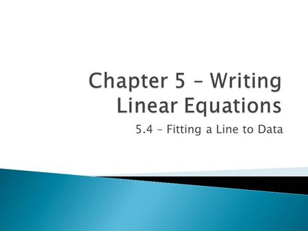 5.4 – Fitting a Line to Data  Today we will be learning about: ◦ Finding a linear equation that approximated a set of data points ◦ Determining whether.