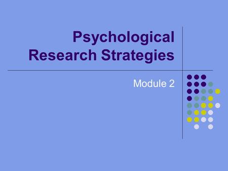 Psychological Research Strategies Module 2. Why is Research Important? Gives us a reliable, systematic way to consider our questions Helps us to draw.