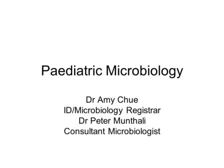 Paediatric Microbiology Dr Amy Chue ID/Microbiology Registrar Dr Peter Munthali Consultant Microbiologist.
