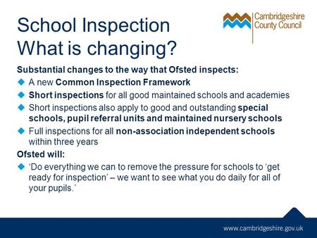 School Inspection What is changing? Substantial changes to the way that Ofsted inspects:  A new Common Inspection Framework  Short inspections for all.