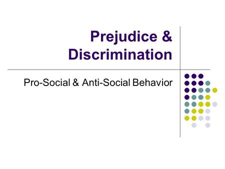 Prejudice & Discrimination Pro-Social & Anti-Social Behavior.