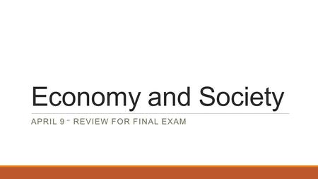 Economy and Society APRIL 9 – REVIEW FOR FINAL EXAM.