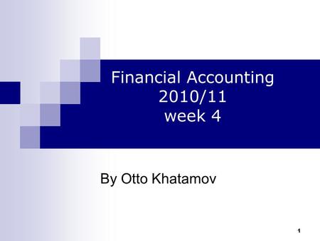 1 By Otto Khatamov Financial Accounting 2010/11 week 4.