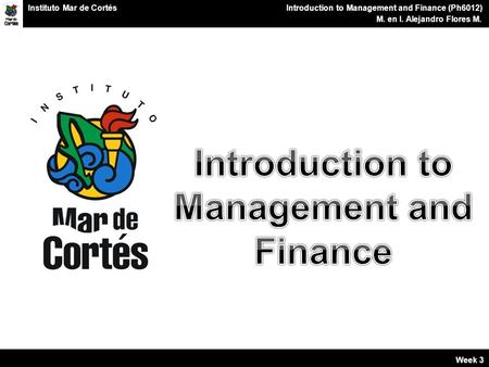 Planes Financieros Introduction to Management and Finance (Ph6012) M. en I. Alejandro Flores M. Instituto Mar de Cortés Week 3.