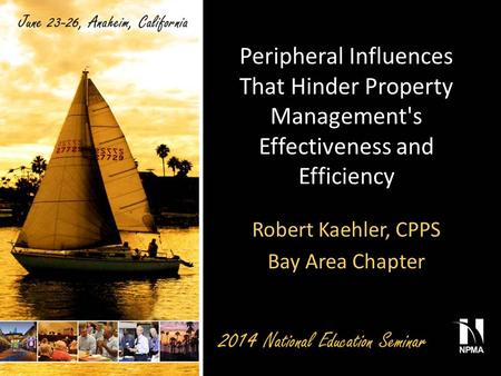 Peripheral Influences That Hinder Property Management's Effectiveness and Efficiency Robert Kaehler, CPPS Bay Area Chapter.