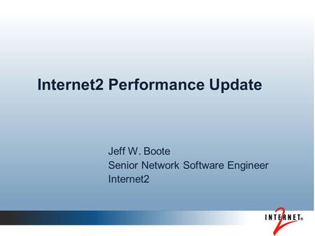 Internet2 Performance Update Jeff W. Boote Senior Network Software Engineer Internet2.