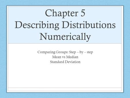 Chapter 5 Describing Distributions Numerically Comparing Groups: Step – by – step Mean vs Median Standard Deviation.