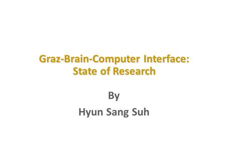 Graz-Brain-Computer Interface: State of Research By Hyun Sang Suh.