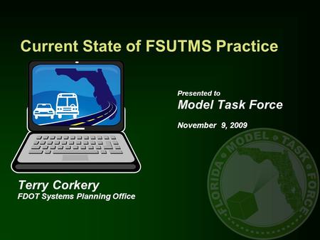 Current State of FSUTMS Practice Presented to Model Task Force November 9, 2009 Terry Corkery FDOT Systems Planning Office.