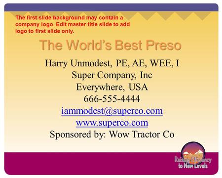 The first slide background may contain a company logo. Edit master title slide to add logo to first slide only. The World’s Best Preso Harry Unmodest,