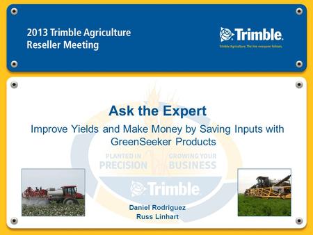 Ask the Expert Improve Yields and Make Money by Saving Inputs with GreenSeeker Products Daniel Rodriguez Russ Linhart.