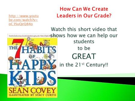 How Can We Create Leaders in Our Grade? Watch this short video that shows how we can help our students to be GREAT in the 21 st Century!!