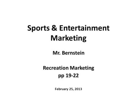 Sports & Entertainment Marketing Mr. Bernstein Recreation Marketing pp 19-22 February 25, 2013.
