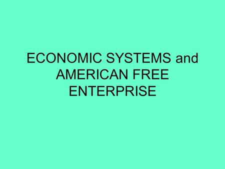 ECONOMIC SYSTEMS and AMERICAN FREE ENTERPRISE. Economic Systems Defn The ways a country answers the 3 basic economic questions determines which economic.