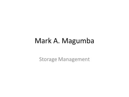 Mark A. Magumba Storage Management. What is storage An electronic place where computer may store data and instructions for retrieval The objective of.