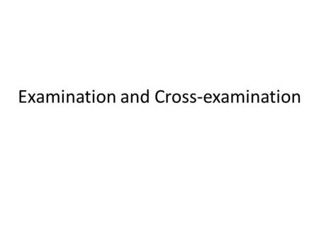 Examination and Cross-examination. Examination Purpose: To present the evidence necessary to warrant a verdict favorable to your client. All the elements.