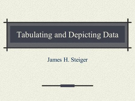 Tabulating and Depicting Data James H. Steiger. Key Concepts for Today Shape of the distribution of a data set is often important for understanding key.