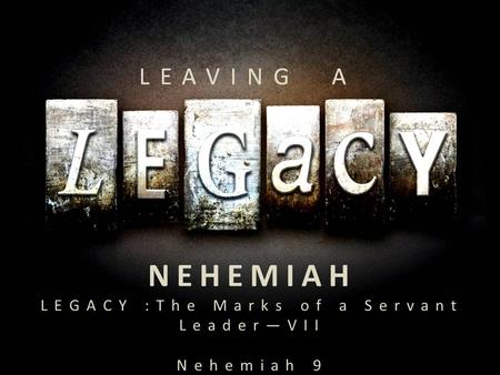 NEHEMIAH LEGACY :The Marks of a Servant Leader—VII Nehemiah 9.