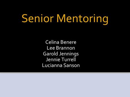 Senior Mentoring Celina Benere Lee Brannon Garold Jennings Jennie Turrell Lucianna Sanson.