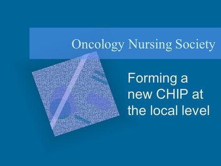 Oncology Nursing Society Forming a new CHIP at the local level.