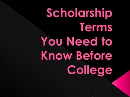  Scholarship- A financial award which need not be repaid.  Academic Scholarships- Financial awards given to students for high academic achievement.