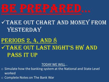 Be Prepared… Take out chart and money from yesterday PERIODS 2, 4, and 8 Take out last night’s hw and pass it up TODAY WE WILL… o Simulate how the banking.