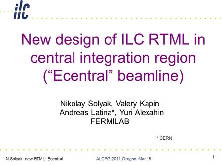 N.Solyak, new RTML: Ecentral ALCPG 2011,Oregon, Mar.18 1 Nikolay Solyak, Valery Kapin Andreas Latina*, Yuri Alexahin FERMILAB * CERN New design of ILC.