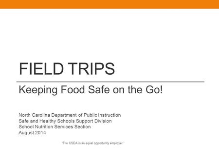 FIELD TRIPS Keeping Food Safe on the Go! North Carolina Department of Public Instruction Safe and Healthy Schools Support Division School Nutrition Services.