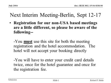 Doc.: IEEE 802. 15-04-0336-00 Submission July 2004 Robert F. HeileSlide 1 Next Interim Meeting-Berlin, Sept 12-17 Registration for our non-USA based meetings.